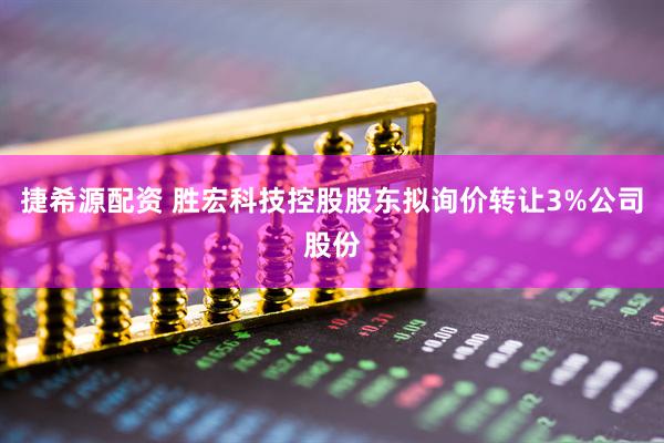 捷希源配资 胜宏科技控股股东拟询价转让3%公司股份