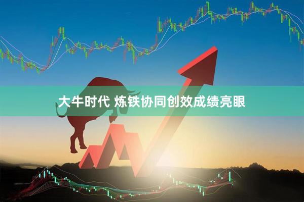 大牛时代 炼铁协同创效成绩亮眼