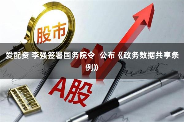 爱配资 李强签署国务院令  公布《政务数据共享条例》
