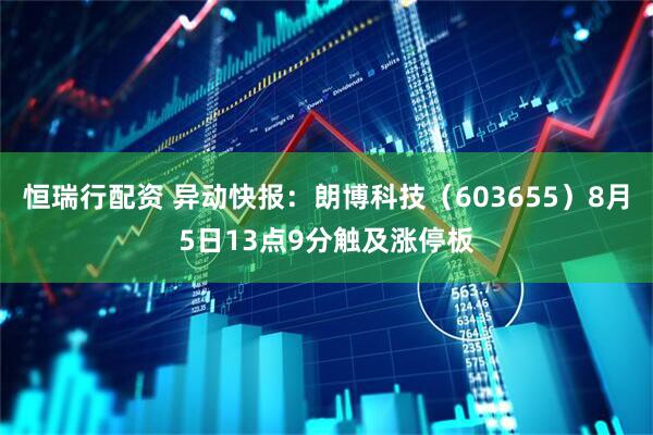 恒瑞行配资 异动快报：朗博科技（603655）8月5日13点9分触及涨停板