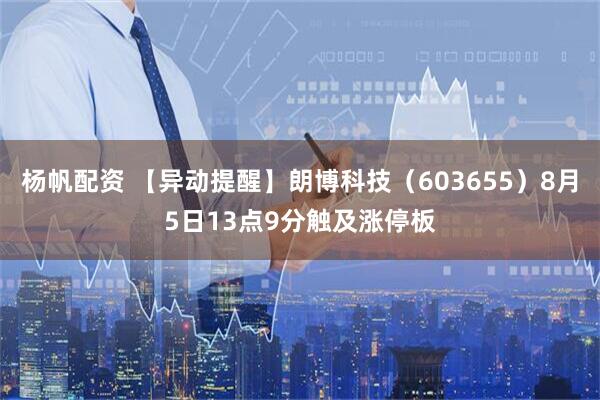 杨帆配资 【异动提醒】朗博科技（603655）8月5日13点9分触及涨停板