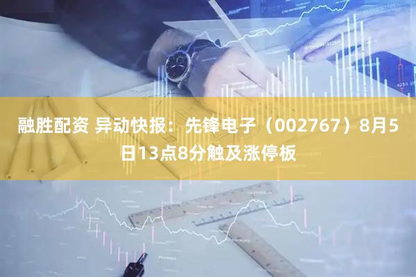 融胜配资 异动快报：先锋电子（002767）8月5日13点8分触及涨停板
