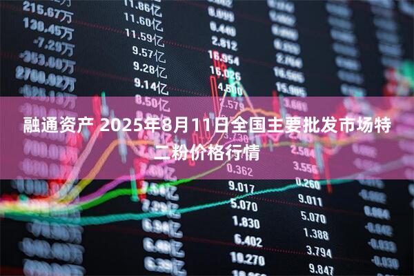 融通资产 2025年8月11日全国主要批发市场特二粉价格行情
