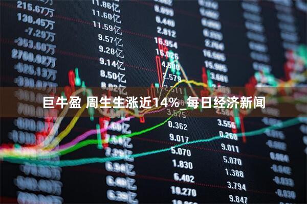 巨牛盈 周生生涨近14%_每日经济新闻