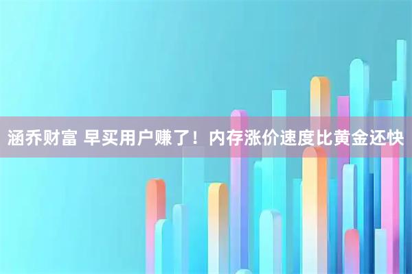 涵乔财富 早买用户赚了！内存涨价速度比黄金还快