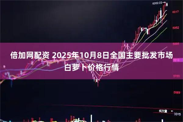 倍加网配资 2025年10月8日全国主要批发市场白萝卜价格行情