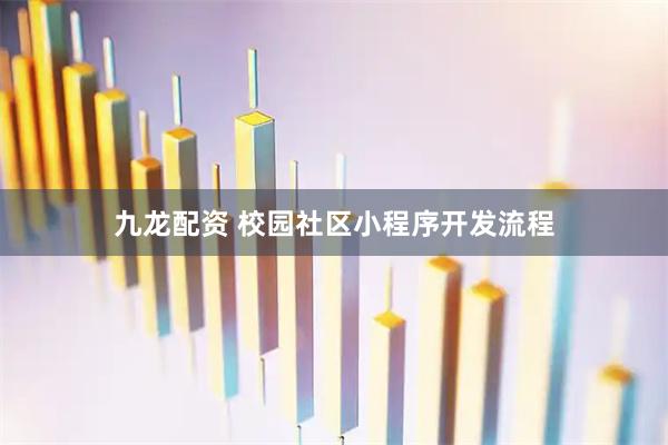 九龙配资 校园社区小程序开发流程