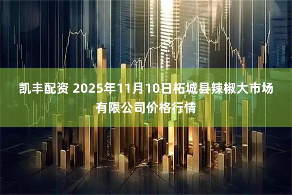 凯丰配资 2025年11月10日柘城县辣椒大市场有限公司价格行情
