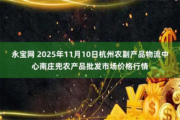 永宝网 2025年11月10日杭州农副产品物流中心南庄兜农产品批发市场价格行情