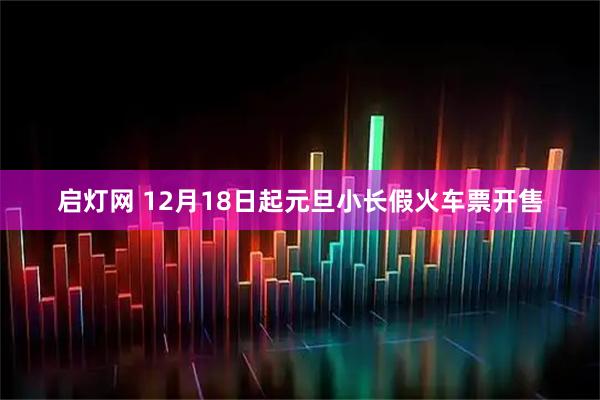 启灯网 12月18日起元旦小长假火车票开售