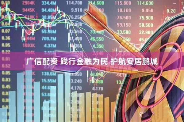 广信配资 践行金融为民 护航安居鹏城