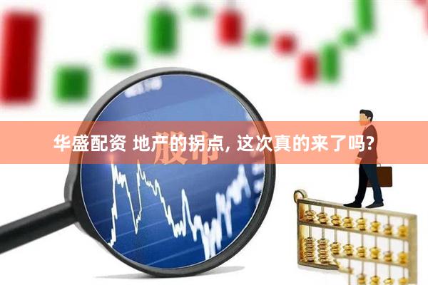 华盛配资 地产的拐点, 这次真的来了吗?